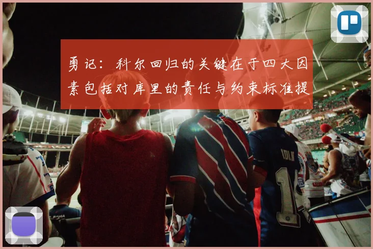 勇记：科尔回归的关键在于四大因素包括对库里的责任与约束标准提升