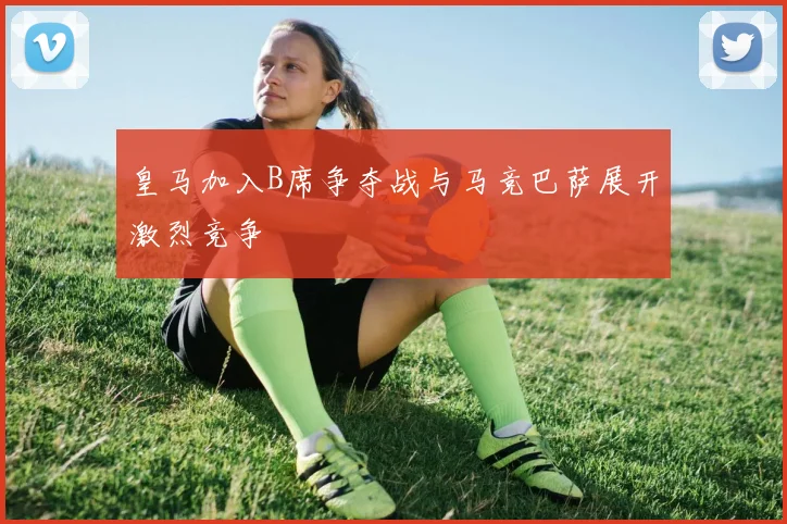 皇马加入B席争夺战与马竞巴萨展开激烈竞争