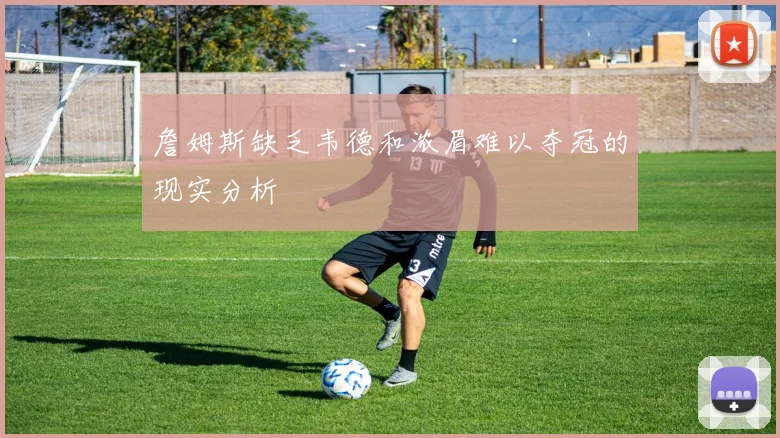 詹姆斯缺乏韦德和浓眉难以夺冠的现实分析