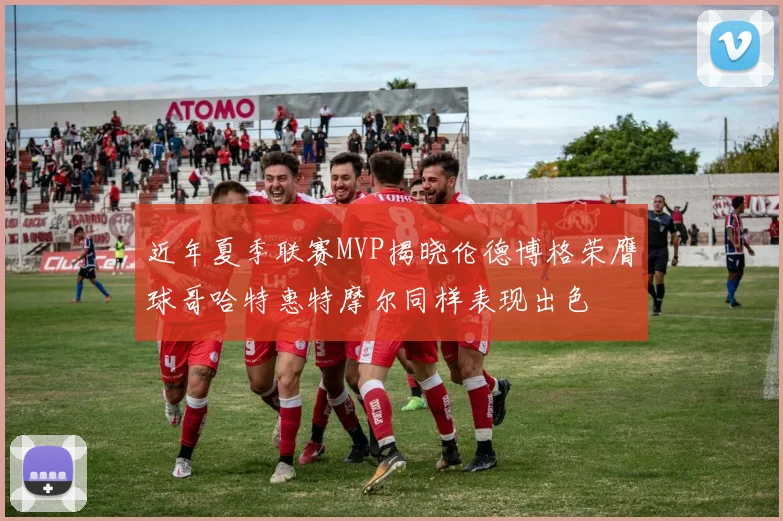 近年夏季联赛MVP揭晓伦德博格荣膺球哥哈特惠特摩尔同样表现出色