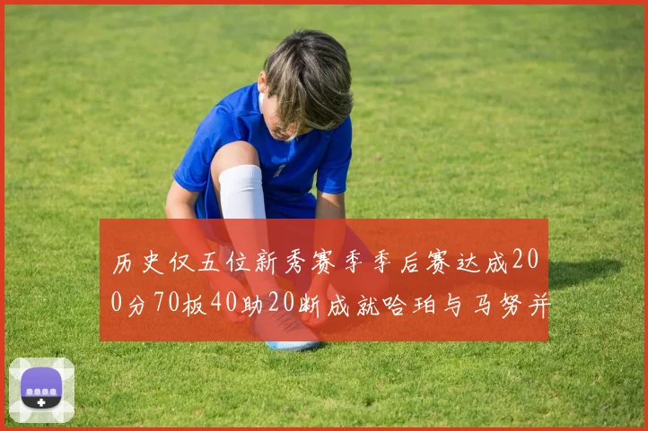 历史仅五位新秀赛季季后赛达成200分70板40助20断成就哈珀与马努并肩而立