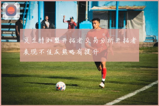 莫兰特加盟开拓者交易分析开拓者表现不佳灰熊略有提升