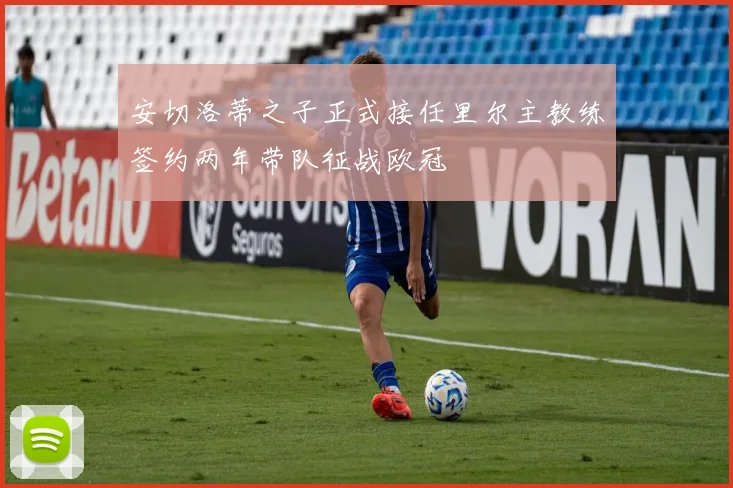 安切洛蒂之子正式接任里尔主教练签约两年带队征战欧冠
