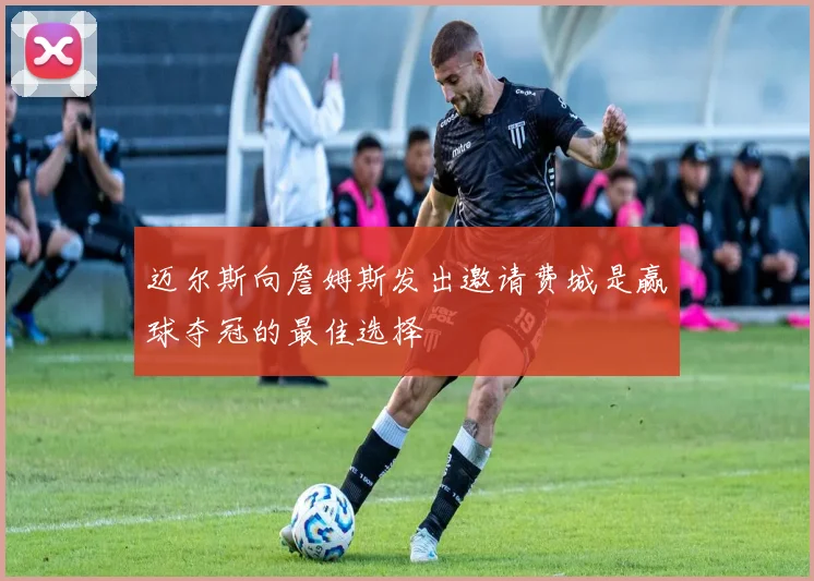 迈尔斯向詹姆斯发出邀请费城是赢球夺冠的最佳选择
